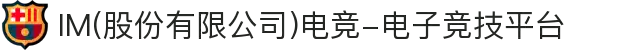 IM(股份有限公司)电竞-电子竞技平台